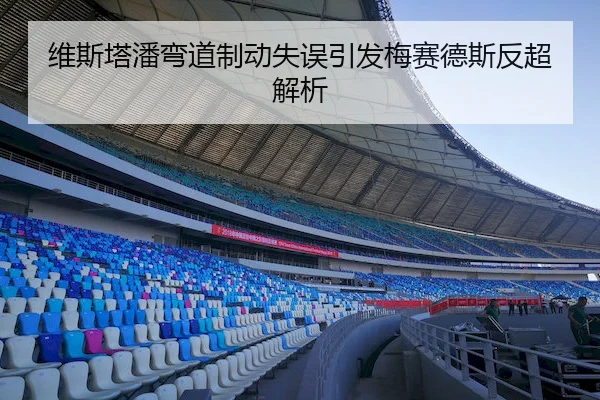 维斯塔潘弯道制动失误引发梅赛德斯反超解析